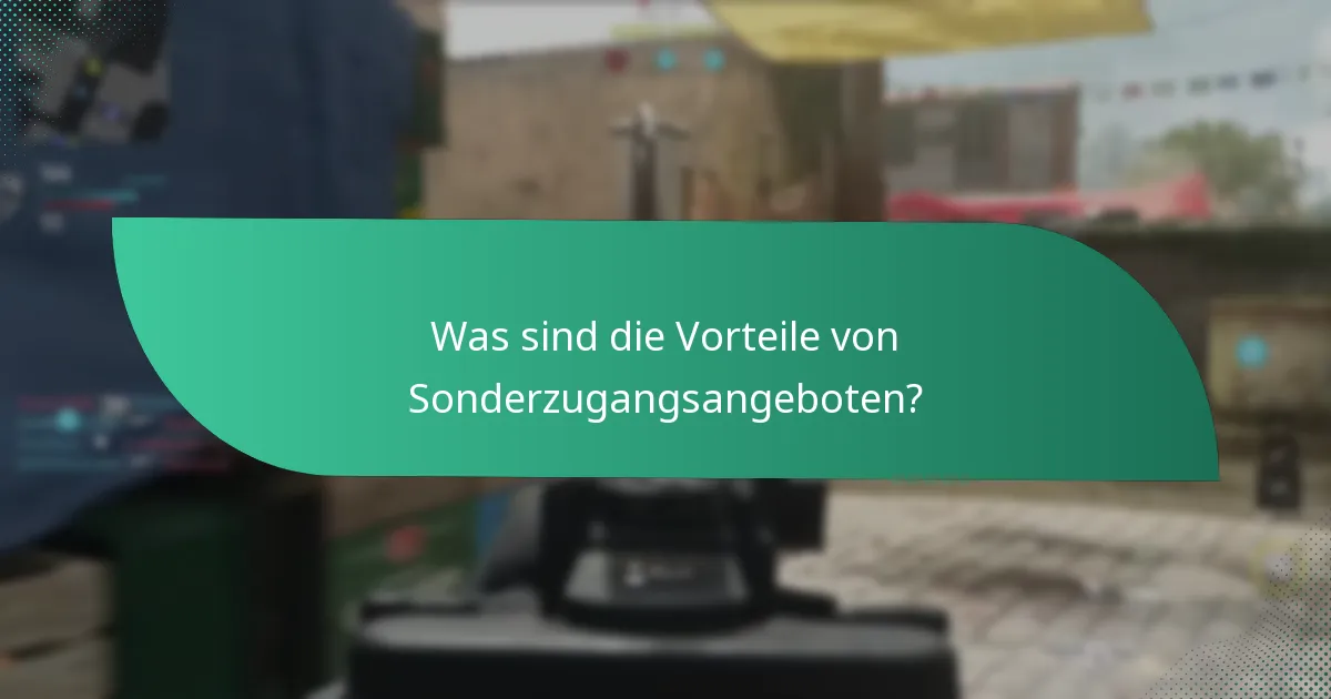 Was sind die Vorteile von Sonderzugangsangeboten?